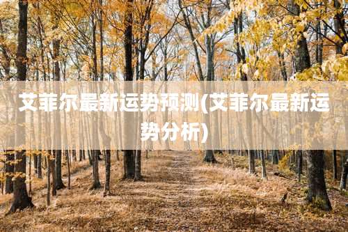 艾菲尔最新运势预测(艾菲尔最新运势分析)