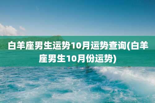 白羊座男生运势10月运势查询(白羊座男生10月份运势)