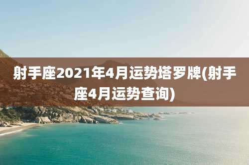 射手座2021年4月运势塔罗牌(射手座4月运势查询)