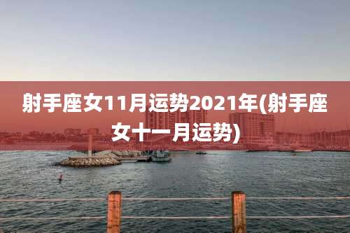 射手座女11月运势2021年(射手座女十一月运势)
