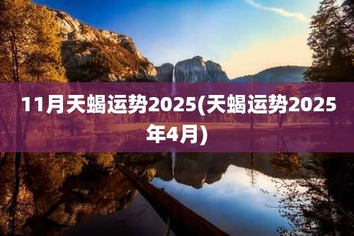 11月天蝎运势2025(天蝎运势2025年4月)