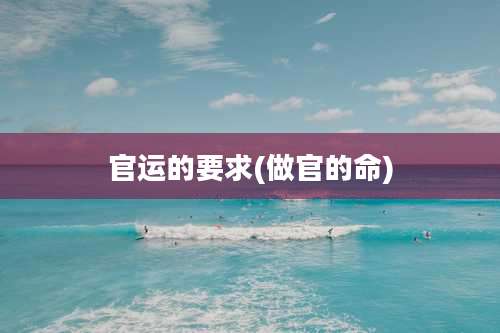 官运的要求(做官的命)