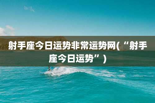 射手座今日运势非常运势网(“射手座今日运势”)