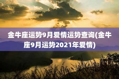 金牛座运势9月爱情运势查询(金牛座9月运势2021年爱情)
