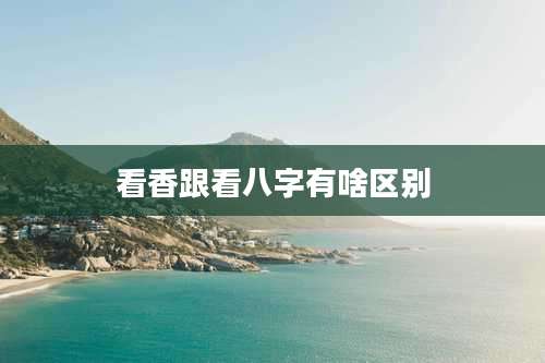 看香跟看八字有啥区别