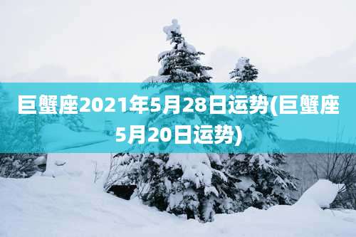 巨蟹座2021年5月28日运势(巨蟹座5月20日运势)