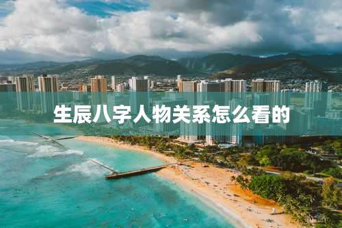 生辰八字人物关系怎么看的