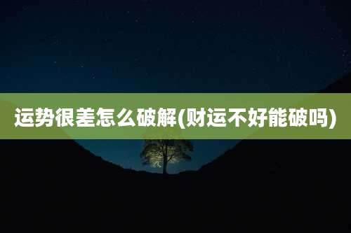 运势很差怎么破解(财运不好能破吗)