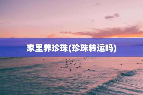 家里养珍珠(珍珠转运吗)