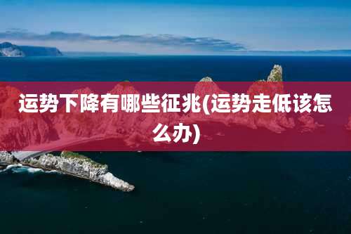 运势下降有哪些征兆(运势走低该怎么办)