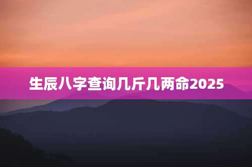 生辰八字查询几斤几两命2025