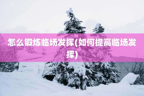 怎么锻炼临场发挥(如何提高临场发挥)
