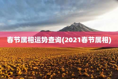 春节属相运势查询(2021春节属相)