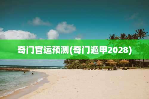 奇门官运预测(奇门遁甲2028)
