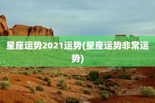 星座运势2021运势(星座运势非常运势)