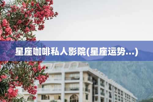 星座咖啡私人影院(星座运势...)