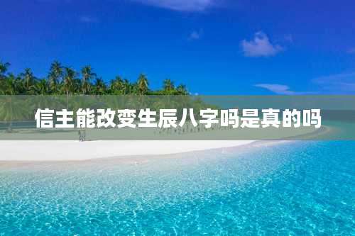信主能改变生辰八字吗是真的吗