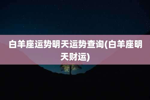 白羊座运势明天运势查询(白羊座明天财运)