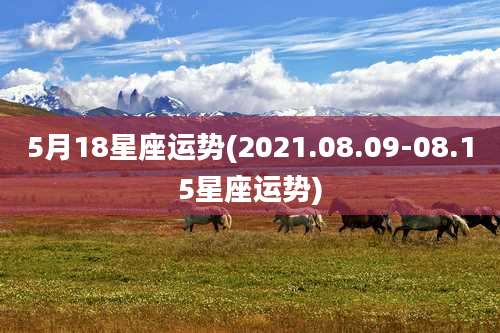 5月18星座运势(2021.08.09-08.15星座运势)