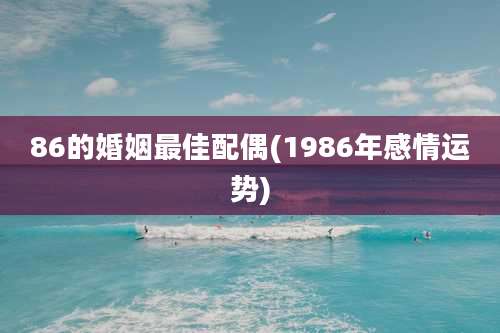 86的婚姻最佳配偶(1986年感情运势)