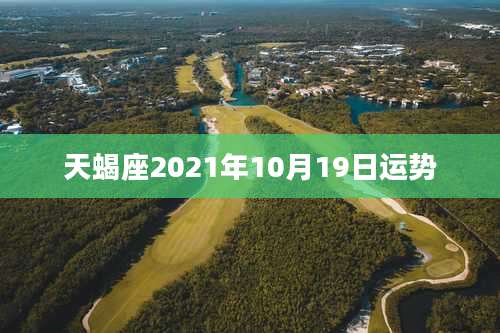 天蝎座2021年10月19日运势