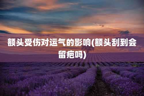 额头受伤对运气的影响(额头刮到会留疤吗)