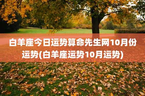 白羊座今日运势算命先生网10月份运势(白羊座运势10月运势)