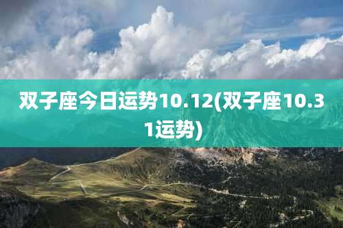 双子座今日运势10.12(双子座10.31运势)