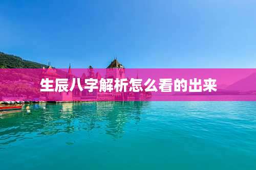 生辰八字解析怎么看的出来