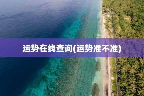 运势在线查询(运势准不准)