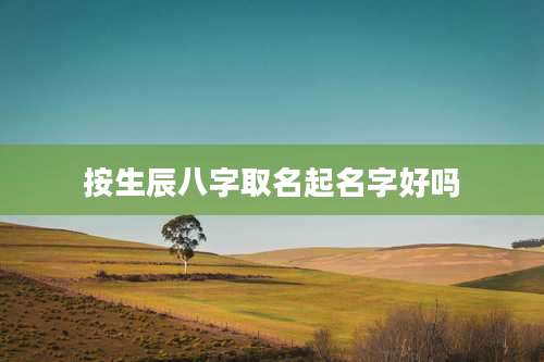按生辰八字取名起名字好吗