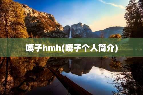 嘎子hmh(嘎子个人简介)