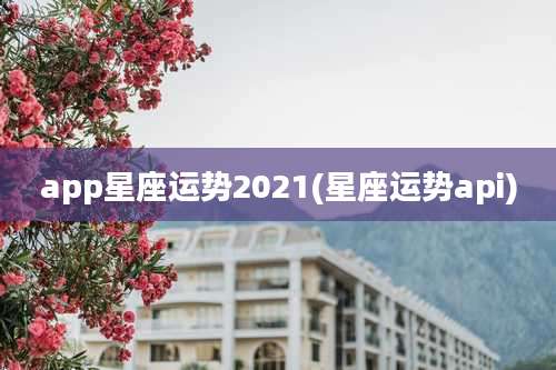 app星座运势2021(星座运势api)
