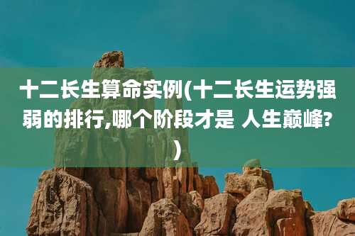 十二长生算命实例(十二长生运势强弱的排行,哪个阶段才是 人生巅峰?)