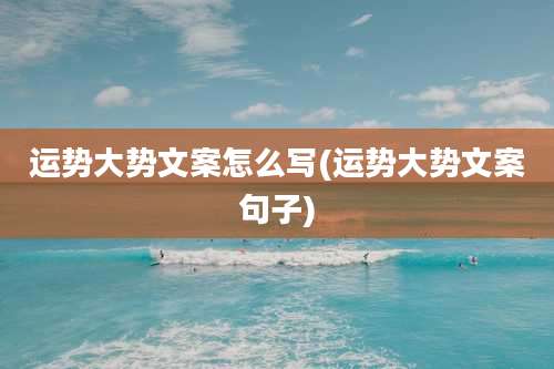 运势大势文案怎么写(运势大势文案句子)