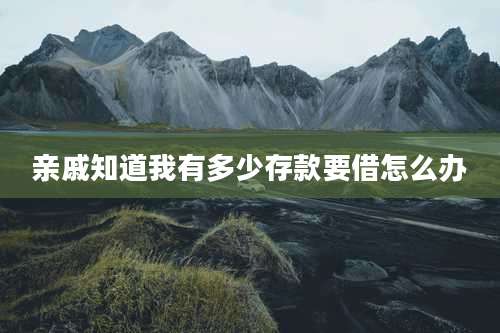 亲戚知道我有多少存款要借怎么办