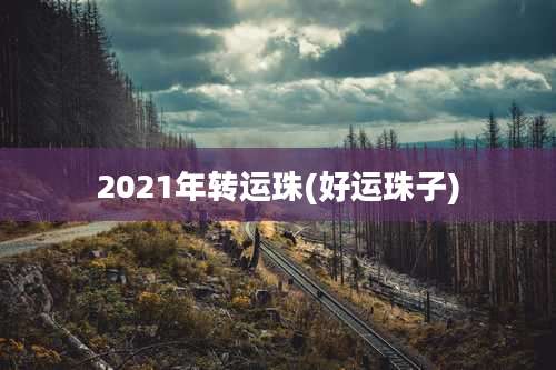 2021年转运珠(好运珠子)