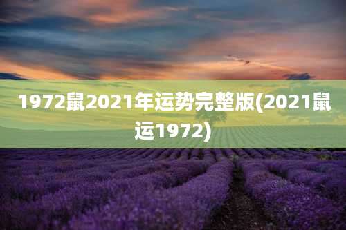 1972鼠2021年运势完整版(2021鼠运1972)
