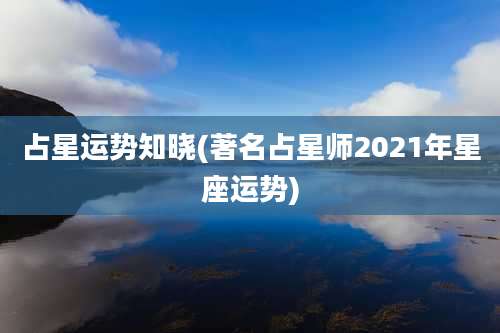 占星运势知晓(著名占星师2021年星座运势)