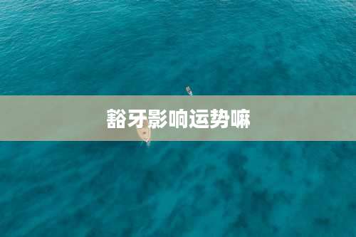 豁牙影响运势嘛