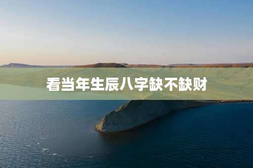 看当年生辰八字缺不缺财