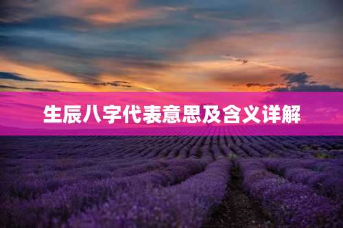 生辰八字代表意思及含义详解