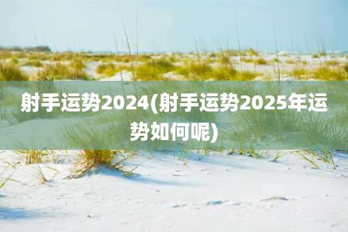 射手运势2024(射手运势2025年运势如何呢)