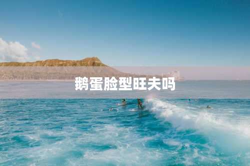 鹅蛋脸型旺夫吗