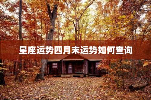 星座运势四月末运势如何查询