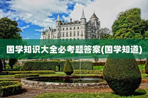 国学知识大全必考题答案(国学知道)