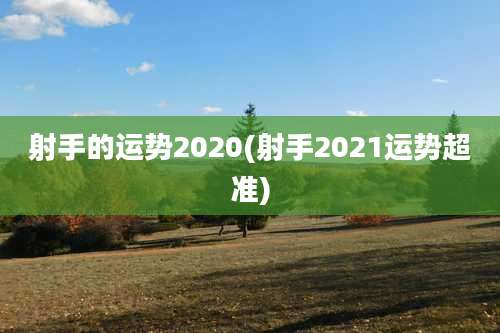 射手的运势2020(射手2021运势超准)