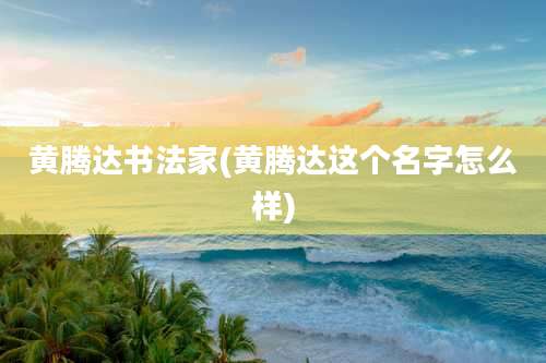 黄腾达书法家(黄腾达这个名字怎么样)