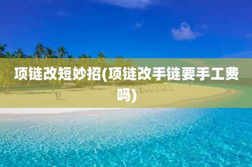 项链改短妙招(项链改手链要手工费吗)