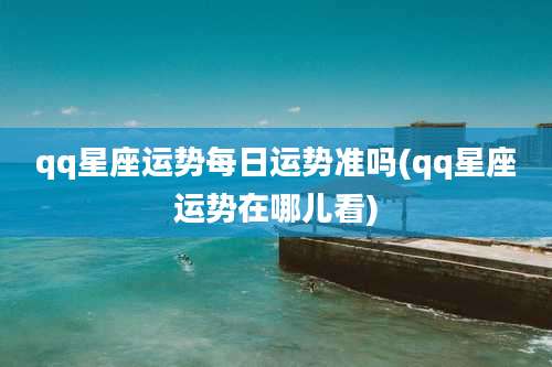 qq星座运势每日运势准吗(qq星座运势在哪儿看)